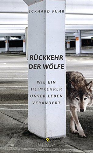 Rückkehr der Wölfe Wie ein Heimkehrer unser Leben verändert - Fuhr, Eckhard