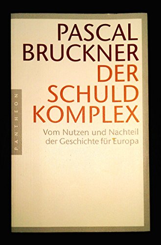 Der Schuldkomplex Vom Nutzen und Nachteil der Geschichte für Europa - Bruckner, Pascal