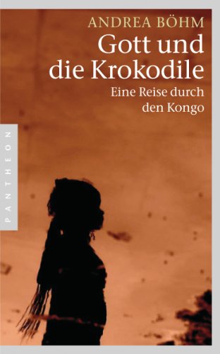 Gott und die Krokodile : Eine Reise durch den Kongo - Andrea Böhm