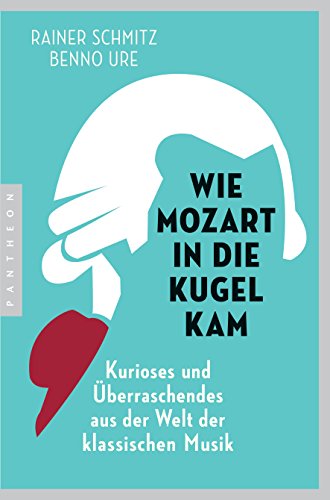 Beispielbild fr Wie Mozart in die Kugel kam: Kurioses und berraschendes aus der Welt der klassischen Musik zum Verkauf von medimops