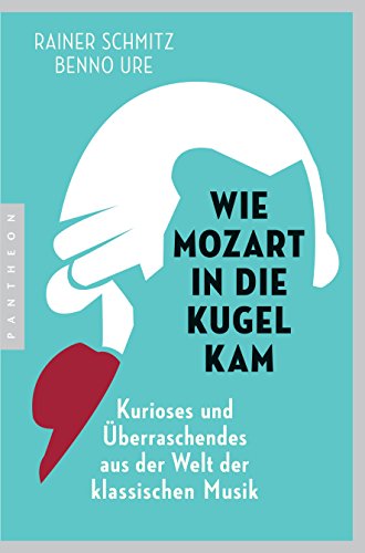 9783570553718: Wie Mozart in die Kugel kam: Kurioses und berraschendes aus der Welt der klassischen Musik