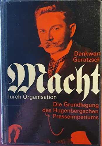 Macht durch Organisation. Die Grundlegung des Hugenbergschen Presseimperiums. - Guratzsch, Dankwart