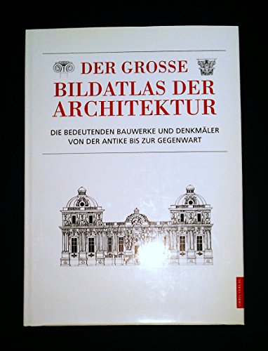 Der grosse Bildatlas der Architektur. Die bedeutenden Bauwerke und Denkmäler von der Antike bis z...