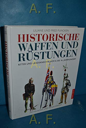 Historische Waffen und Rüstungen des Mittelalters, Ritter und Landsknechte vom 8. bis 16. Jahrhundert - Funcken, Liliane, Funcken, Fred