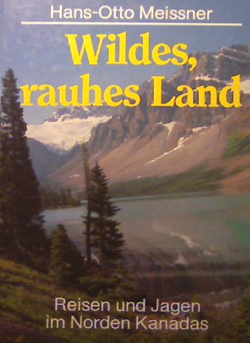 Wildes rauhes Land. Reisen und Jagen im Norden Kanadas - Hans-Otto, Meissner