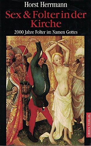 Sex & Folter in der Kirche: 2000 Jahre Folter im Namen Gottes - Herrmann, Horst