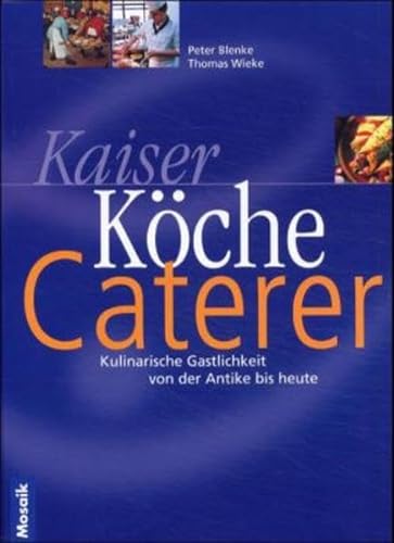 Kaiser, Köche, Caterer : kulinarische Gastlichkeit von der Antike bis heute. Peter Blenke ; Thoma...