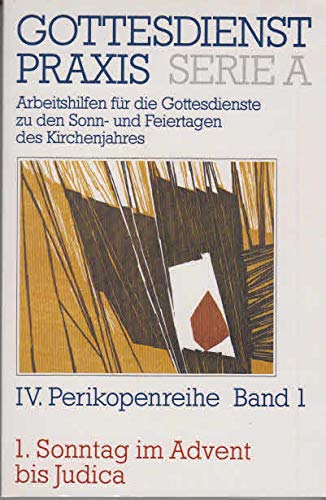 Gottesdienstpraxis. Serie A: Arbeitshilfen für die Gestaltung der Gottesdienste im Kirchenjahr: IV. Perikopenreihe Band 1: 1. Sonntag im Advent bis . den Sonn- und Feiertagen des Kirchenjahres)