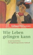 Beispielbild fr Wie Leben gelingen kann. 30 (31) Geschichten mit logotherapeutischer Heilkraft zum Verkauf von medimops