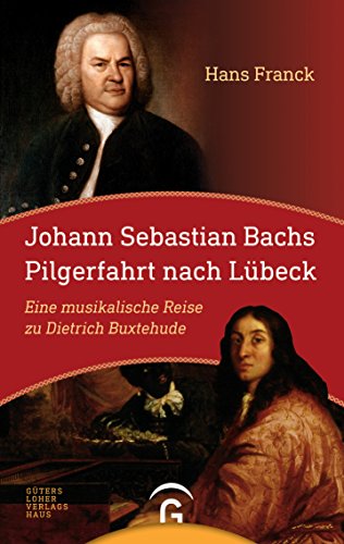 Johann Sebastian Bachs Pilgerfahrt nach Lübeck: Eine musikalische Reise zu Dietrich Buxtehude: Eine Bach-Novelle - Franck, Hans