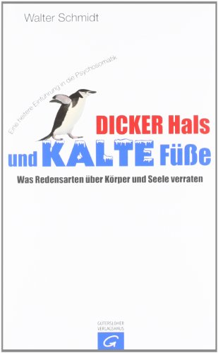 Dicker Hals und kalte Füße: Was Redensarten über Körper und Seele verraten - Eine heitere Einführung in die Psychosomatik - Schmidt, Walter