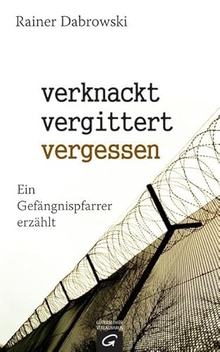 9783579070582: verknackt-vergittert-vergessen: Ein Gefngnispfarrer erzhlt