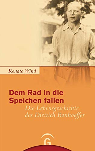 Dem Rad in die Speichen fallen: Die Lebensgeschichte des Dietrich Bonhoeffer - Wind, Renate