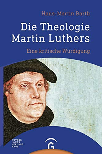 Die Theologie Martin Luthers: Eine kritische Würdigung - Hans-Martin Barth