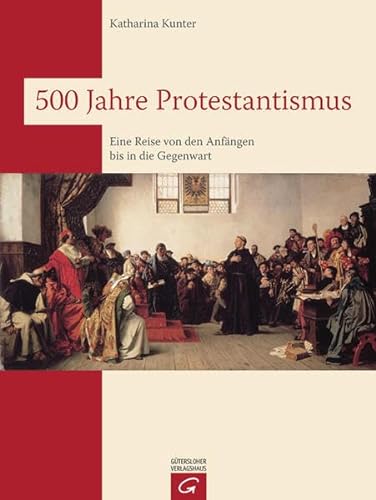 500 Jahre Protestantismus: Eine Reise von den Anfängen bis in die Gegenwart - Kunter, Katharina