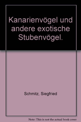 Kanarienvögel und andere exotische Stubenvögel. Praktisch erprobte Ratschläge für Unterbringung, ...