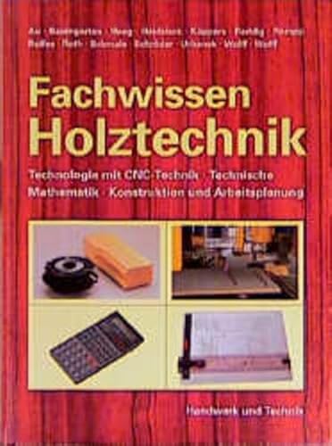 Fachwissen Holztechnik. Technologie mit CNC-Technik - technische Mathematik - Konstruktion und Arbeitsplanung Ein Lehrbuch für holzverarbeitende Berufe in Handwerk und Industrie - Au Günther u. a.