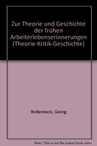 Zur Theorie und Geschichte der frühen Arbeiterlebenserinnerungen. ( Theorie, Kritik, Geschichte, 11.) Theorie, Kritik, Geschichte ; Bd. 11 - Bollenbeck, Georg