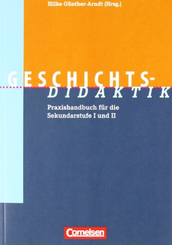 Fachdidaktik: Geschichts-Didaktik: Praxishandbuch für die Sekundarstufe I und II: Praxishandbuch für die Sekundarstufe 1 und 2 - Günther-Arndt, Prof. Dr. Hilke, Grafe, Edda