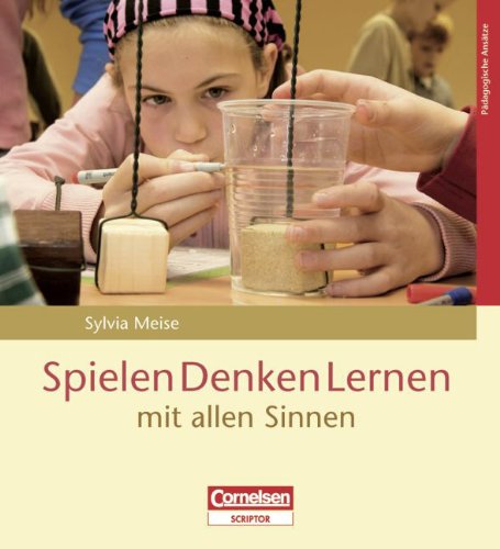 Pädagogische Ansätze: Spielen Denken Lernen mit allen Sinnen - Sylvia Meise