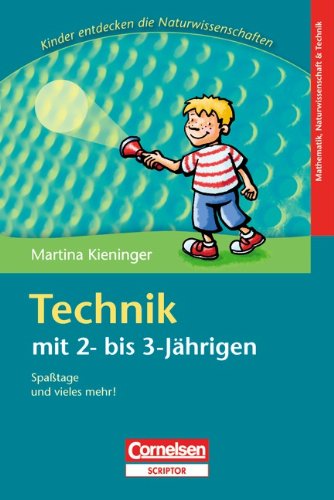 Kinder entdecken die Naturwissenschaften: Technik mit 2 bis 3-Jährigen: Spaßtage und vieles mehr