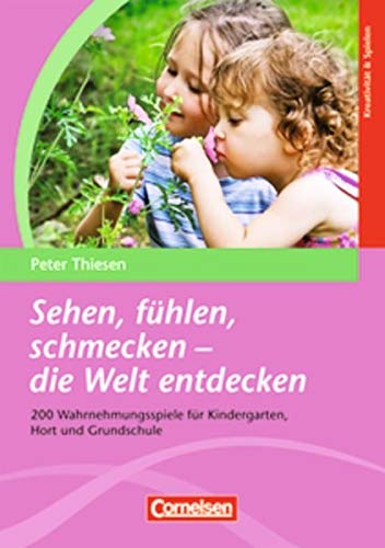 Sehen, fühlen, schmecken - die Welt entdecken: 200 Wahrnehmungsspiele für Kindergarten, Hort und Grundschule - Peter Thiesen