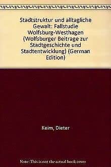 Stadtstruktur und alltaÌˆgliche Gewalt: Fallstudie Wolfsburg-Westhagen (Wolfsburger BeitraÌˆge zur Stadtgeschichte und Stadtentwicklung) (German Edition) (9783593329246) by Keim, Dieter