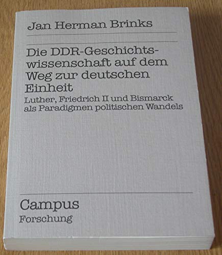 Die DDR-Geschichtswissenschaft auf dem Weg zur deutschen Einheit: Luther, Friedrich II und Bismarck als Paradigmen politischen Wandels (Campus Forschung) (German Edition) (9783593347660) by Brinks, Jan Herman