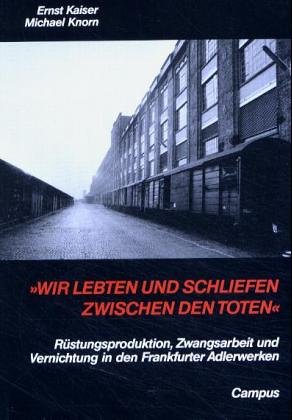 Wir lebten und schliefen zwischen den Toten: RuÌˆstungsproduktion, Zwangsarbeit und Vernichtung in den Frankfurter Adlerwerken (German Edition) (9783593350356) by Kaiser, Ernst