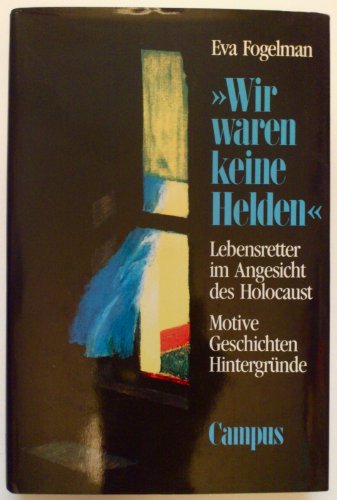 "Wir waren keine Helden". Lebensretter im Angesicht des Holocaust. Motive, Geschichten, Hintergrü...