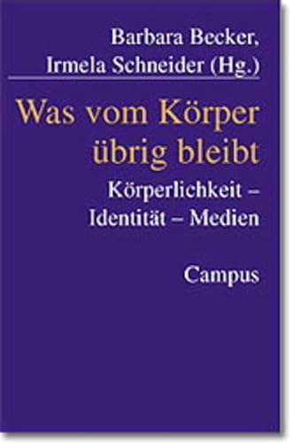 Was vom KÃ¶rper Ã¼brig bleibt. KÃ¶rperlichkeit, IdentitÃ¤t, Medien. (9783593364490) by Becker, Barbara; Schneider, Irmela