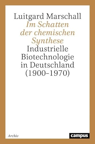 Im Schatten der chemischen Synthese: Industrielle Biotechnologie in Deutschland (1900-1970) Industrielle Biotechnologie in Deutschland (1900–1970) - Marschall, Luitgard