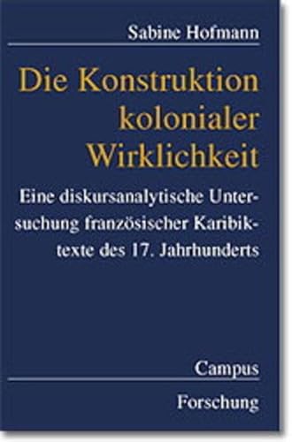 9783593367637: Die Konstruktion kolonialer Wirklichkeit: Eine diskursanalytische Untersuchung franzsischer Karibiktexte des 17. Jahrhunderts (Campus Forschung)