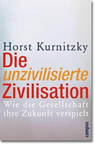 Die unzivilisierte Zivilisation. Wie die Gesellschaft ihre Zukunft verspielt. - Kurnitzky, Horst