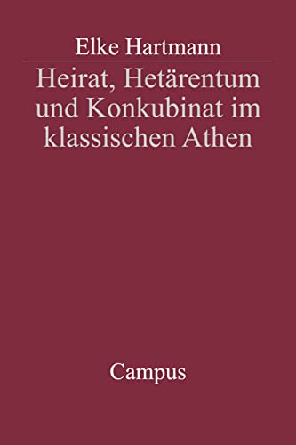 Heirat, Hetaerentum und Konkubinat im klassischen Athen - Hartmann, Elke