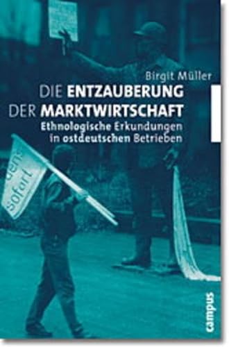 Die Entzauberung der Marktwirtschaft. Ethnologische Erkundungen in ostdeutschen Betrieben. (9783593370842) by MÃ¼ller, Birgit