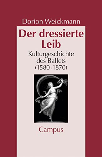 Der dressierte Leib : Kulturgeschichte des Balletts (1580-1870). Dissertationsschrift - Dorion Weickmann