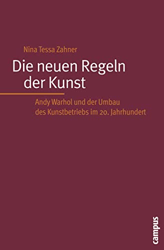 Die neuen Regeln der Kunst : Andy Warhol und der Umbau des Kunstbetriebs im 20. Jahrhundert. - Zahner, Nina Tessa