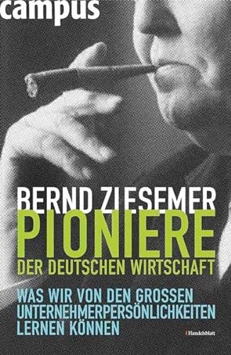 Pioniere der deutschen Wirtschaft: Was wir von den großen Unternehmerpersönlichkeiten lernen können - Ziesemer, Bernd