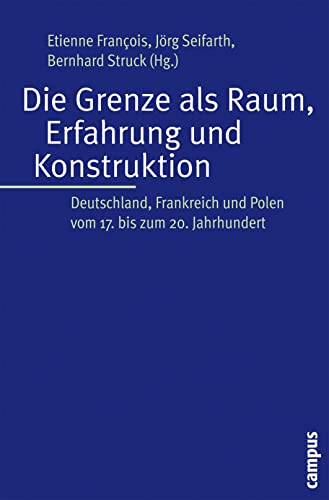 Die Grenze als Raum, Erfahrung und Konstruktion : Deutschland, Frankreich und Polen vom 17. bis 20. Jahrhundert - Etienne François