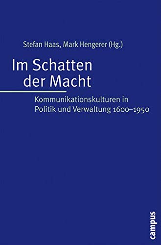 Im Schatten der Macht : Kommunikationskulturen in Politik und Verwaltung 1600-1950 - Stefan Haas