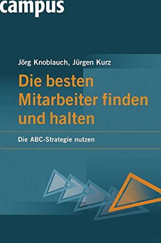 Die besten Mitarbeiter finden und halten Die ABC-Strategie nutzen - Knoblauch, Jörg und Jürgen Kurz
