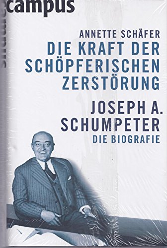 Die Kraft der schöpferischen Zerstörung: Joseph A. Schumpeter. Die Biografie - Annette Schäfer