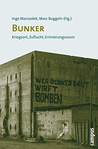 Bunker : Kriegsort, Zuflucht, Erinnerungsraum - Marc Buggeln