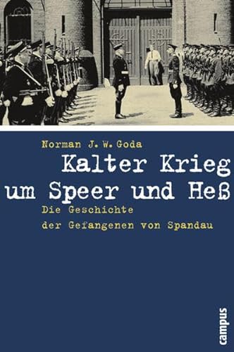 Kalter Krieg um Speer und Heß. Die Geschichte der Gefangenen von Spandau. - Goda, Norman J.W.