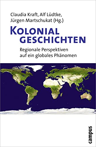 Kolonialgeschichten: Regionale Perspektiven auf ein globales Phänomen - Kraft, Claudia [Hrsg.], Alf [Hrsg.] Lüdtke und Jürgen [Hrsg.] Martschukat