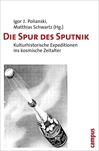 Die Spur des Sputnik : Kulturhistorische Expeditionen ins kosmische Zeitalter - Igor J. Polianski