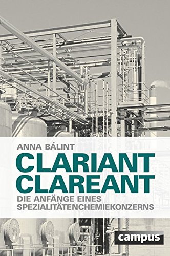 Clariant clareant, Die Anfänge eines Spezialitätenchemiekonzerns, Mit Abb., - Balint, Anna
