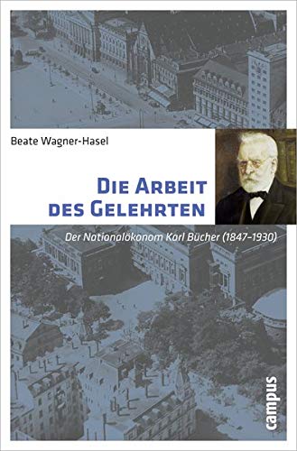 Die Arbeit des Gelehrten : Der Nationalökonom Karl Bücher (1847-1930) - Beate Wagner-Hasel