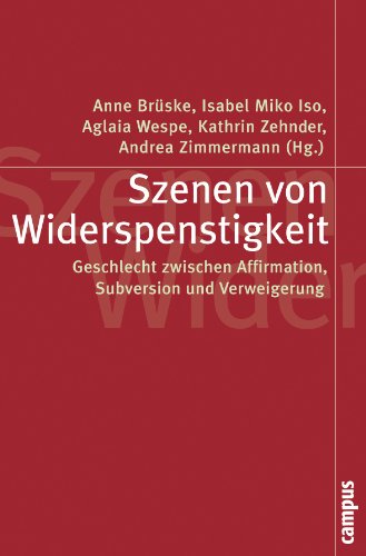 Szenen von Widerspenstigkeit: Geschlecht zwischen Affirmation, Subversion und Verweigerung (Politik der Geschlechterverhältnisse)
